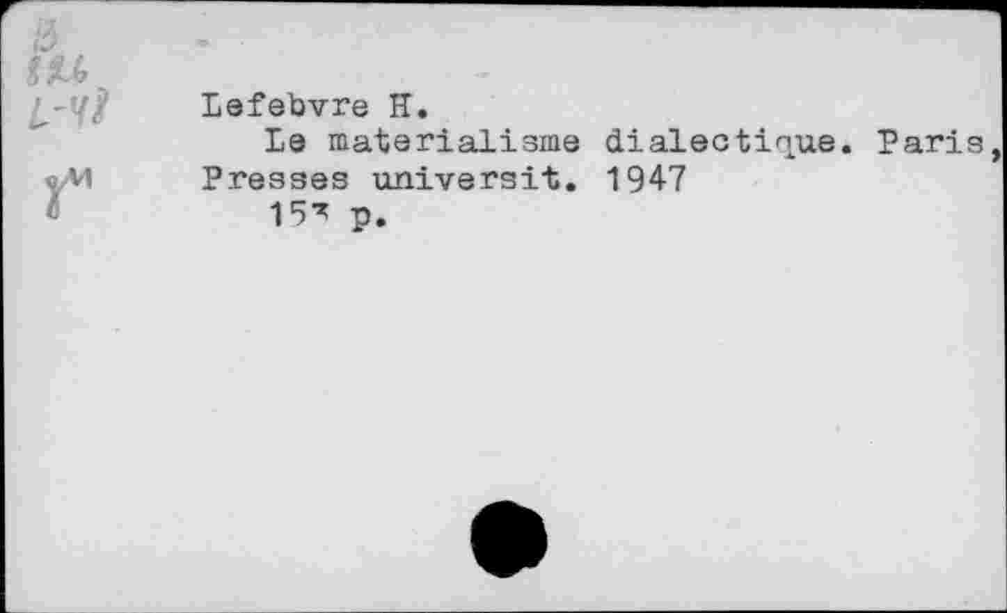 ﻿
Lefebvre H.
Le matérialisme dialectique. Paris Presses universit. 1947
15^ p.